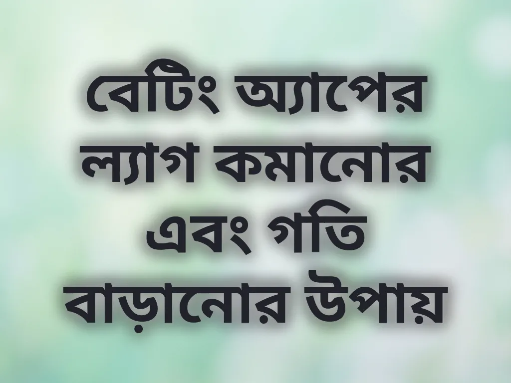 বেটিং অ্যাপের ল্যাগ কমানোর এবং গতি বাড়ানোর উপায়