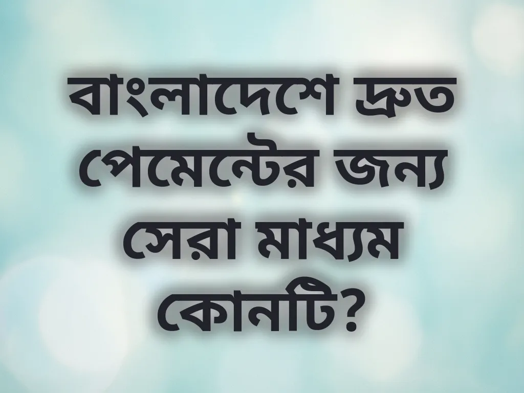 বাংলাদেশে দ্রুত পেমেন্টের জন্য সেরা মাধ্যম কোনটি?