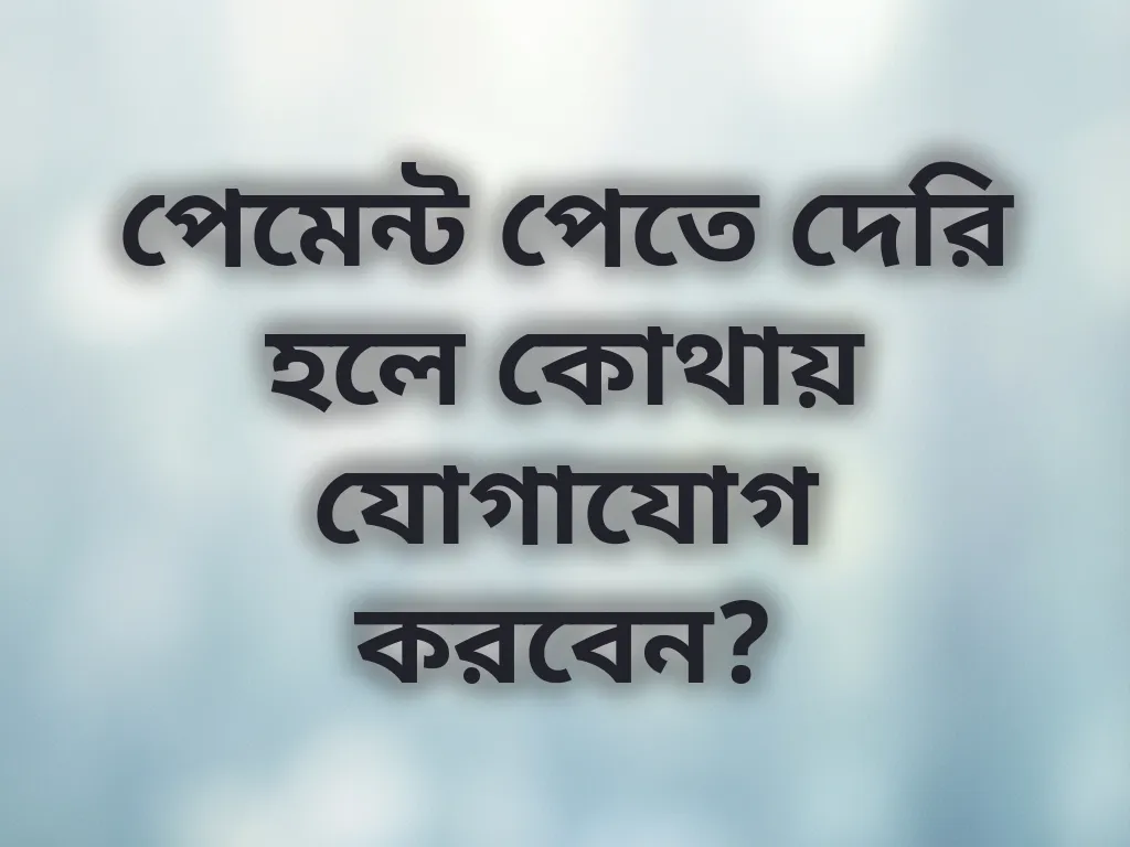পেমেন্ট পেতে দেরি হলে কোথায় যোগাযোগ করবেন?